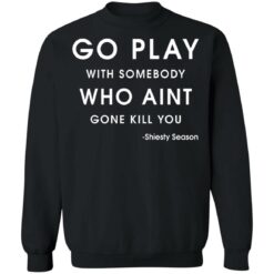 Go play with somebody who ain't gonna kill you Shiesty Season shirt $19.95 redirect05202021020528 2