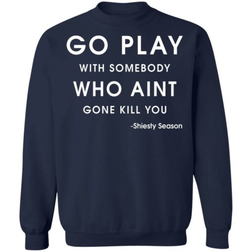 Go play with somebody who ain't gonna kill you Shiesty Season shirt $19.95 redirect05202021020528 3
