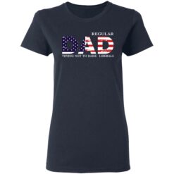 Regular dad trying not to raise liberals shirt $19.95