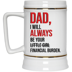 Dad i'll always be your financial burden mug $16.95