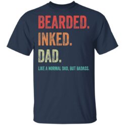 Bearded inked dad like a normal dad but badass shirt $19.95