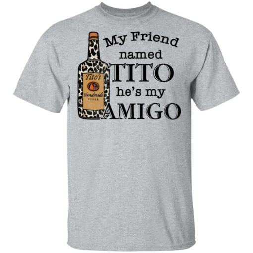 Vodka my friend named tito he’s my amigo shirt $19.95