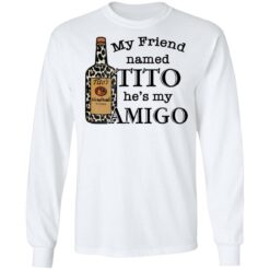 Vodka my friend named tito he’s my amigo shirt $19.95