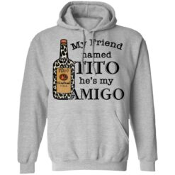 Vodka my friend named tito he’s my amigo shirt $19.95