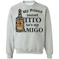 Vodka my friend named tito he’s my amigo shirt $19.95