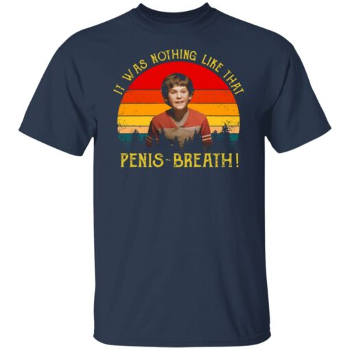 It was nothing like that Penis Breath shirt $19.95