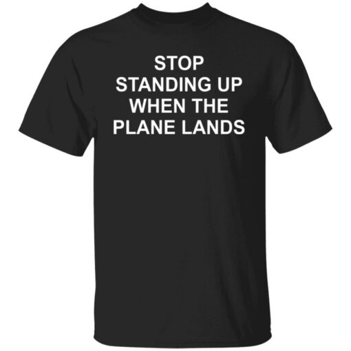 Stop standing up when the plane lands shirt $19.95