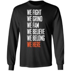 We fight we grind we fam we believe we belong we here shirt $19.95