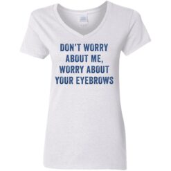 Don’t worry about me worry about your eyebrows shirt $19.95