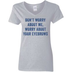 Don’t worry about me worry about your eyebrows shirt $19.95