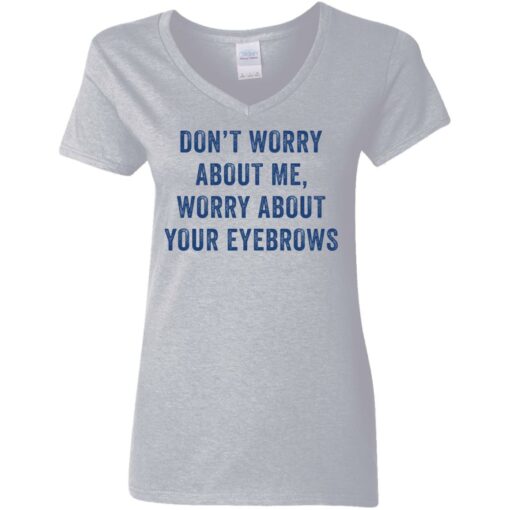 Don’t worry about me worry about your eyebrows shirt $19.95 redirect05232021230510 3