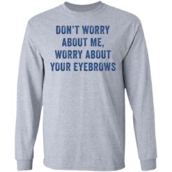 Don’t worry about me worry about your eyebrows shirt $19.95 redirect05232021230510 4