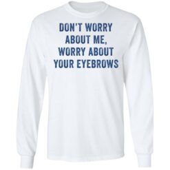 Don’t worry about me worry about your eyebrows shirt $19.95 redirect05232021230510 5