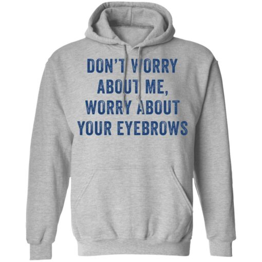 Don’t worry about me worry about your eyebrows shirt $19.95 redirect05232021230510 6