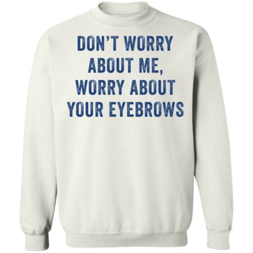 Don’t worry about me worry about your eyebrows shirt $19.95 redirect05232021230510 9