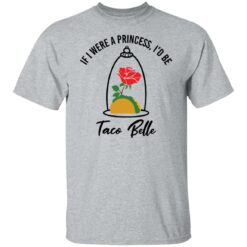 Rose if were a princess i’d be taco belle shirt $19.95