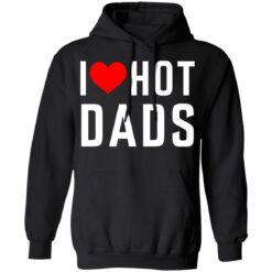 I love hot dads shirt $19.95