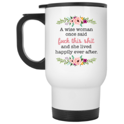 A wise woman once said f*ck this shit and she lived happily ever after mug $16.95