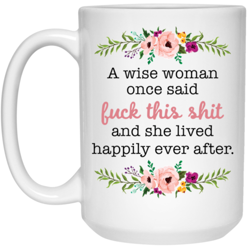 A wise woman once said f*ck this shit and she lived happily ever after mug $16.95