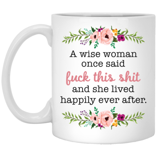 A wise woman once said f*ck this shit and she lived happily ever after mug $16.95