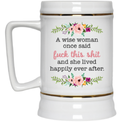 A wise woman once said f*ck this shit and she lived happily ever after mug $16.95