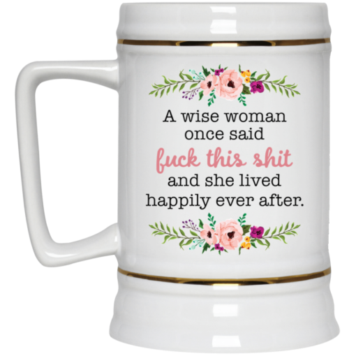 A wise woman once said f*ck this shit and she lived happily ever after mug $16.95