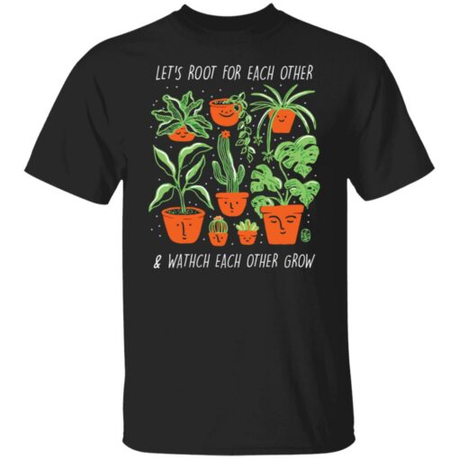 Plant let’s root for each other and watch each other grow shirt $19.95