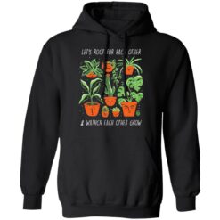 Plant let’s root for each other and watch each other grow shirt $19.95