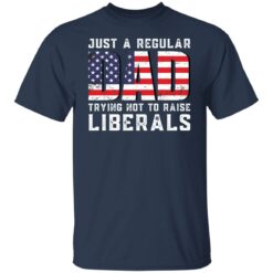 Just a regular dad trying not to raise liberals shirt $19.95 redirect05242021030557 1