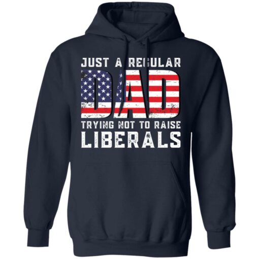Just a regular dad trying not to raise liberals shirt $19.95 redirect05242021030557 7