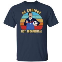 Ted Lasso be curious not judgmental shirt $19.95