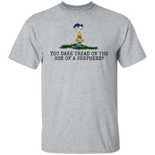 Rolf Ed You dare tread on the son of a shepherd shirt $19.95