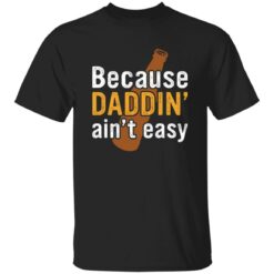 Because daddin’ ain't easy shirt $19.95 redirect05242021230510 6