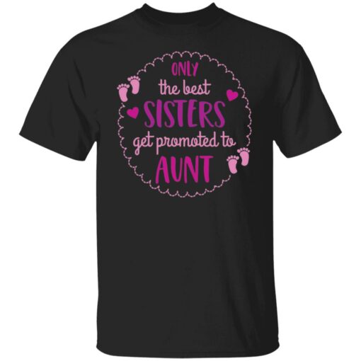 Only the best sisters get promoted to aunt shirt $19.95 redirect05252021000559 14