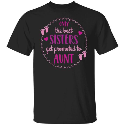 Only the best sisters get promoted to aunt shirt $19.95