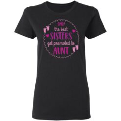 Only the best sisters get promoted to aunt shirt $19.95 redirect05252021000559 18
