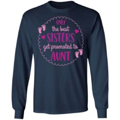 Only the best sisters get promoted to aunt shirt $19.95