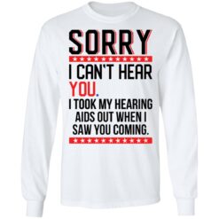 Sorry i can’t hear you i took my hearing aids out when i saw you coming shirt $19.95