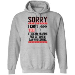 Sorry i can’t hear you i took my hearing aids out when i saw you coming shirt $19.95