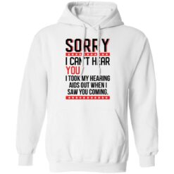 Sorry i can’t hear you i took my hearing aids out when i saw you coming shirt $19.95