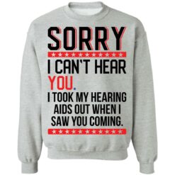 Sorry i can’t hear you i took my hearing aids out when i saw you coming shirt $19.95