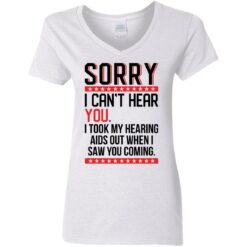 Sorry i can’t hear you i took my hearing aids out when i saw you coming shirt $19.95