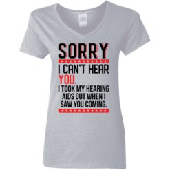 Sorry i can’t hear you i took my hearing aids out when i saw you coming shirt $19.95