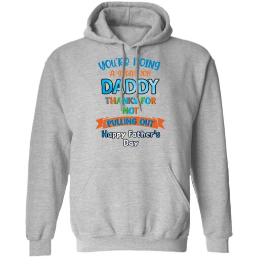 You’re doing a great job daddy thanks for not pulling out happy father’s day shirt $19.95