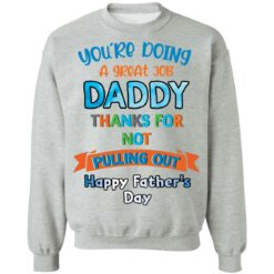 You’re doing a great job daddy thanks for not pulling out happy father’s day shirt $19.95