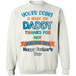 You’re doing a great job daddy thanks for not pulling out happy father’s day shirt $19.95