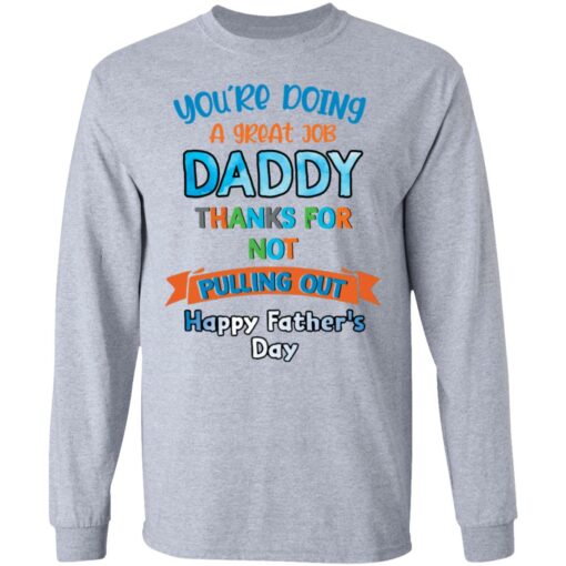 You’re doing a great job daddy thanks for not pulling out happy father’s day shirt $19.95