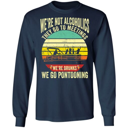 We’re not alcoholics they go to meetings we’re drunks we go pontooning shirt $19.95