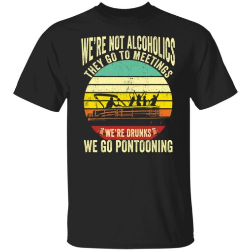 We’re not alcoholics they go to meetings we’re drunks we go pontooning shirt $19.95 redirect05252021060532 6