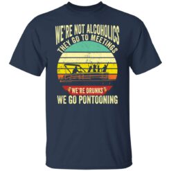 We’re not alcoholics they go to meetings we’re drunks we go pontooning shirt $19.95 redirect05252021060532 7